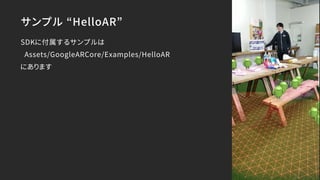 サンプル “HelloAR”
SDKに付属するサンプルは
Assets/GoogleARCore/Examples/HelloAR
にあります
 