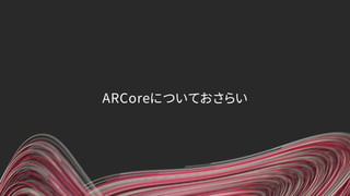 ARCoreについておさらい
 
