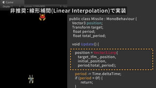 public class Missile : MonoBehaviour {
Vector3 position;
Transform target;
float period;
float total_period;
void Update()...