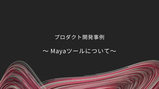 プロダクト開発事例
〜 Mayaツールについて〜
 