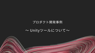プロダクト開発事例
〜 Unityツールについて〜
 