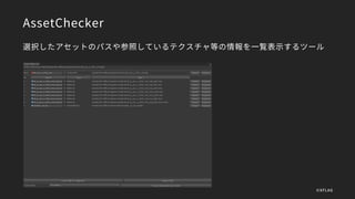 AssetChecker
選択したアセットのパスや参照しているテクスチャ等の情報を一覧表示するツール
©XFLAG
 