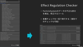 Effect Regulation Checker
• ParticleSystemのデータの不正な部分
を検出、修正するツール
• 各種チェックを一括で実行する（個別で
のチェックも可能）
チェック結果チェック項目
©XFLAG
 