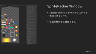 SpritePacker Window
• SpritePackerのアトラステクスチャを
確認できるツール
• 名前を検索する機能もある
©XFLAG
 