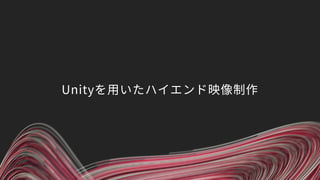 Unityを用いたハイエンド映像制作
 