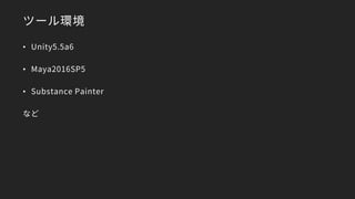 ツール環境
• Unity5.5a6
• Maya2016SP5
• Substance Painter
など
 