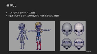 モデル
• ハイモデルをベースに改修
• rig用のLowモデルとUnity用のHighモデルの2種類
©XFLAG
 