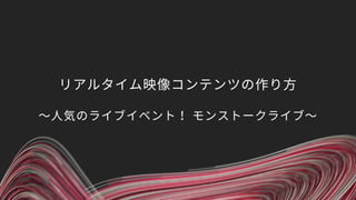 リアルタイム映像コンテンツの作り方
〜人気のライブイベント！ モンストークライブ〜
 