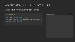 Visual Container（ビジュアルコンテナ）
UIElementsでラベルを描画する場合（その１）
void OnEnable()
{
var label = new Label(“ラベル”);
var container = thi...
