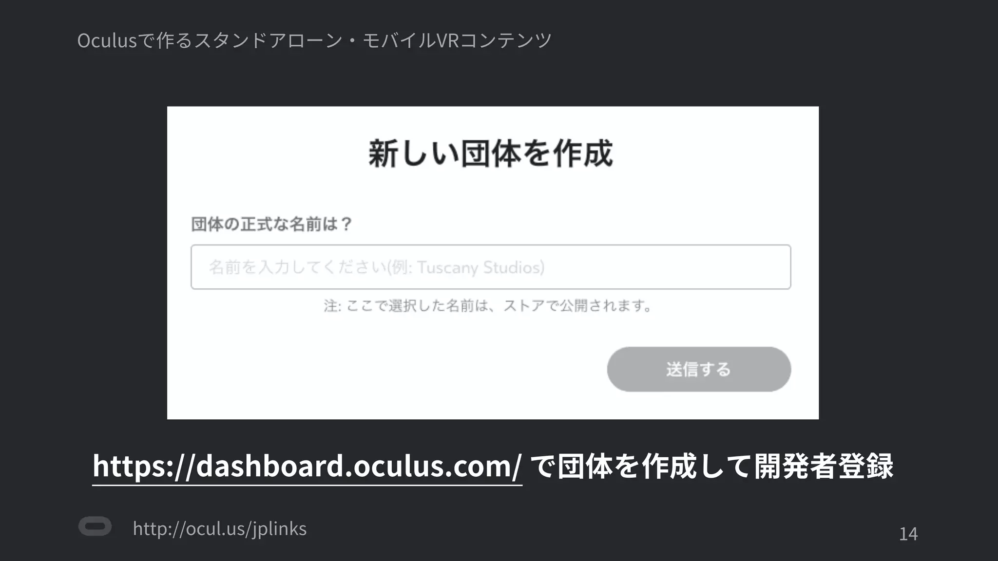 http://ocul.us/jplinks
Oculusで作るスタンドアローン・モバイルVRコンテンツ
'14
https://dashboard.oculus.com/ で団体を作成して開発者登録
 