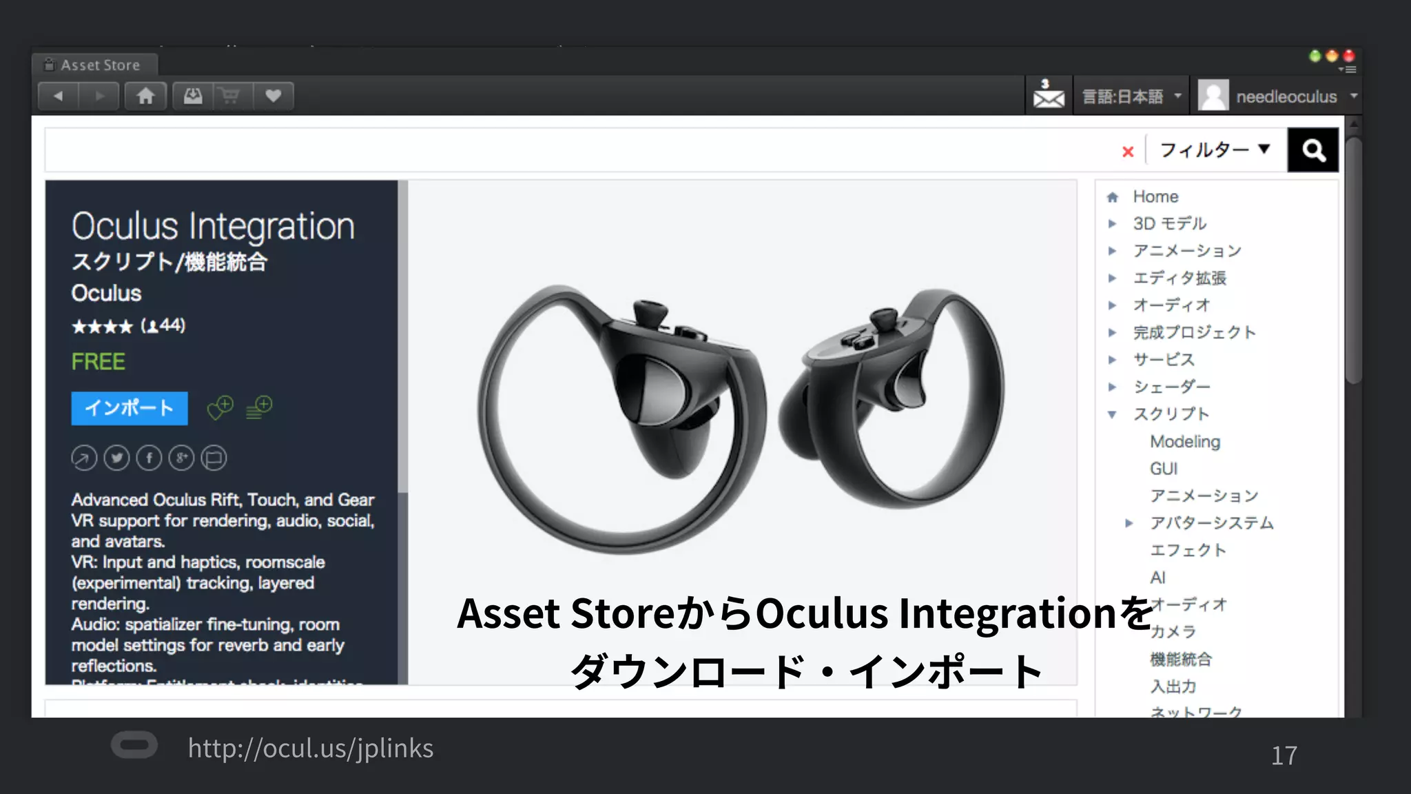 http://ocul.us/jplinks
Oculusで作るスタンドアローン・モバイルVRコンテンツ
'17
Asset StoreからOculus Integrationを
ダウンロード・インポート
 