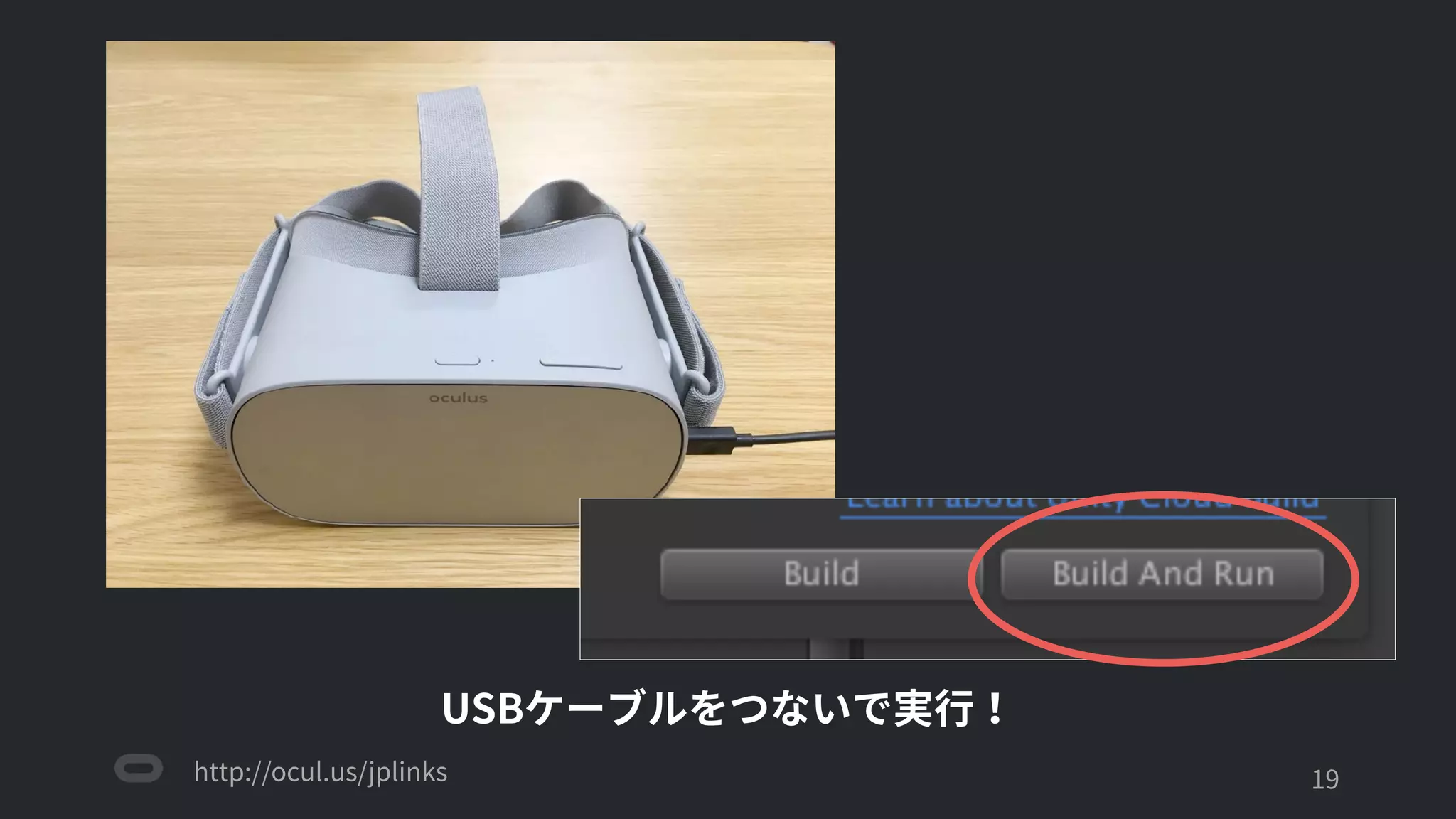 http://ocul.us/jplinks
Oculusで作るスタンドアローン・モバイルVRコンテンツ
'19
USBケーブルをつないで実行！
 