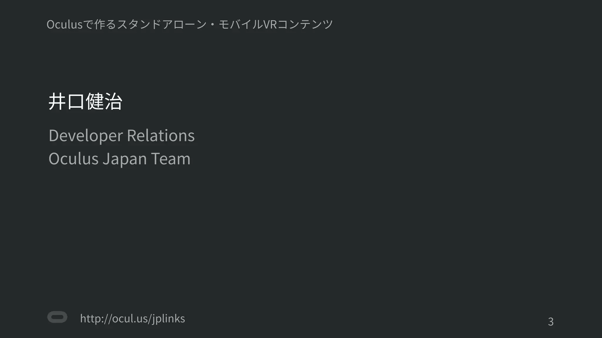 http://ocul.us/jplinks
Oculusで作るスタンドアローン・モバイルVRコンテンツ
井口健治
Developer Relations
Oculus Japan Team
'3
 