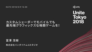 カスタムシェーダーでモバイルでも
最先端グラフィックスな格闘ゲームを！
D A Y 3 2 0 1 8 /5 /9 1 6 :3 0
冨澤 茂樹
株式会社バンダイナムコスタジオ
 