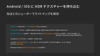 Android / iOS に HDR テクスチャーを持ち込む
Material material = new Material(m_shader);
Texture2D inTex = LightmapSettings.lightmaps[i...