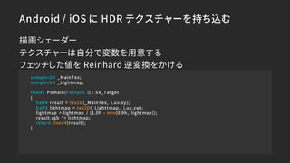 Android / iOS に HDR テクスチャーを持ち込む
sampler2D _MainTex;
sampler2D _Lightmap;
fixed4 PSmain(PSinput i) : SV_Target
{
half4 resu...