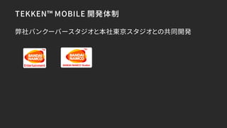 TEKKEN™ MOBILE 開発体制
弊社バンクーバースタジオと本社東京スタジオとの共同開発
 
