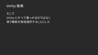 Unity 採用
そこで
Unity にすべて乗っかるのではなく
使う機能を取捨選択することにした
 