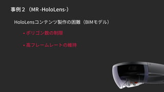事例２（MR -HoloLens-）
• 高フレームレートの維持
HoloLensコンテンツ製作の困難（BIMモデル）
• ポリゴン数の制限
 