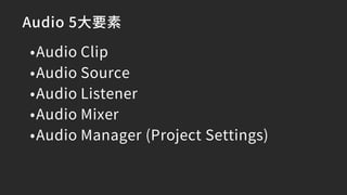 Audio 5大要素
•Audio Clip
•Audio Source
•Audio Listener
•Audio Mixer
•Audio Manager (Project Settings)
 
