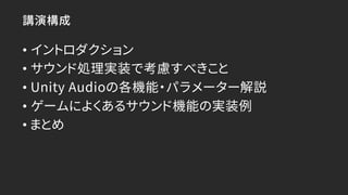 講演構成
• イントロダクション
• サウンド処理実装で考慮すべきこと
• Unity Audioの各機能・パラメーター解説
• ゲームによくあるサウンド機能の実装例
• まとめ
 