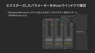 エクスポーズしたパラメーターをMixerウインドウで確認
• MyExposedParamというデフォ名になるので、分かりやすい名前にリネーム
「BGMVolume」とか。
 