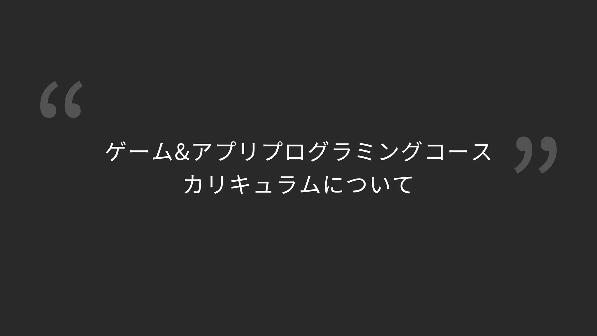 “ ”
ゲーム&アプリプログラミングコース 
カリキュラムについて
 