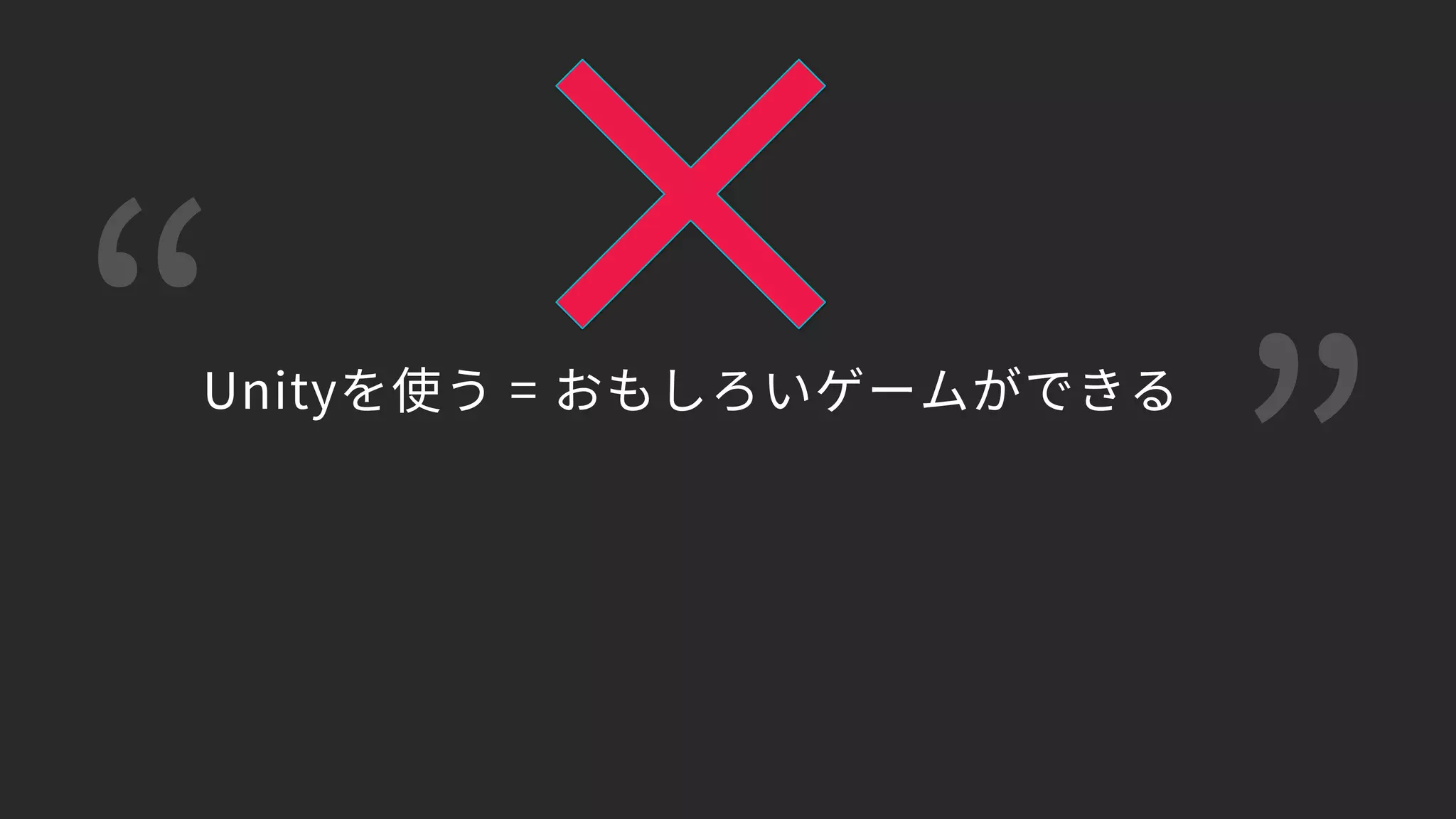 “ ”
Unityを使う = おもしろいゲームができる
 