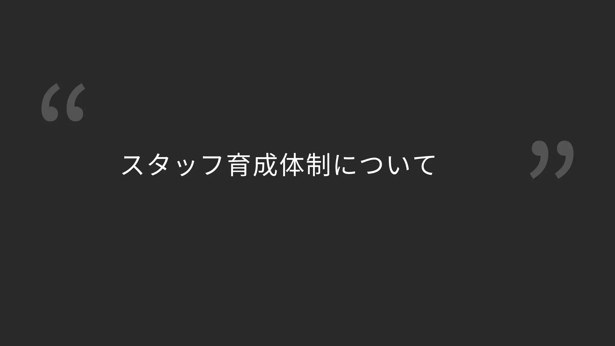 “ ”
スタッフ育成体制について
 