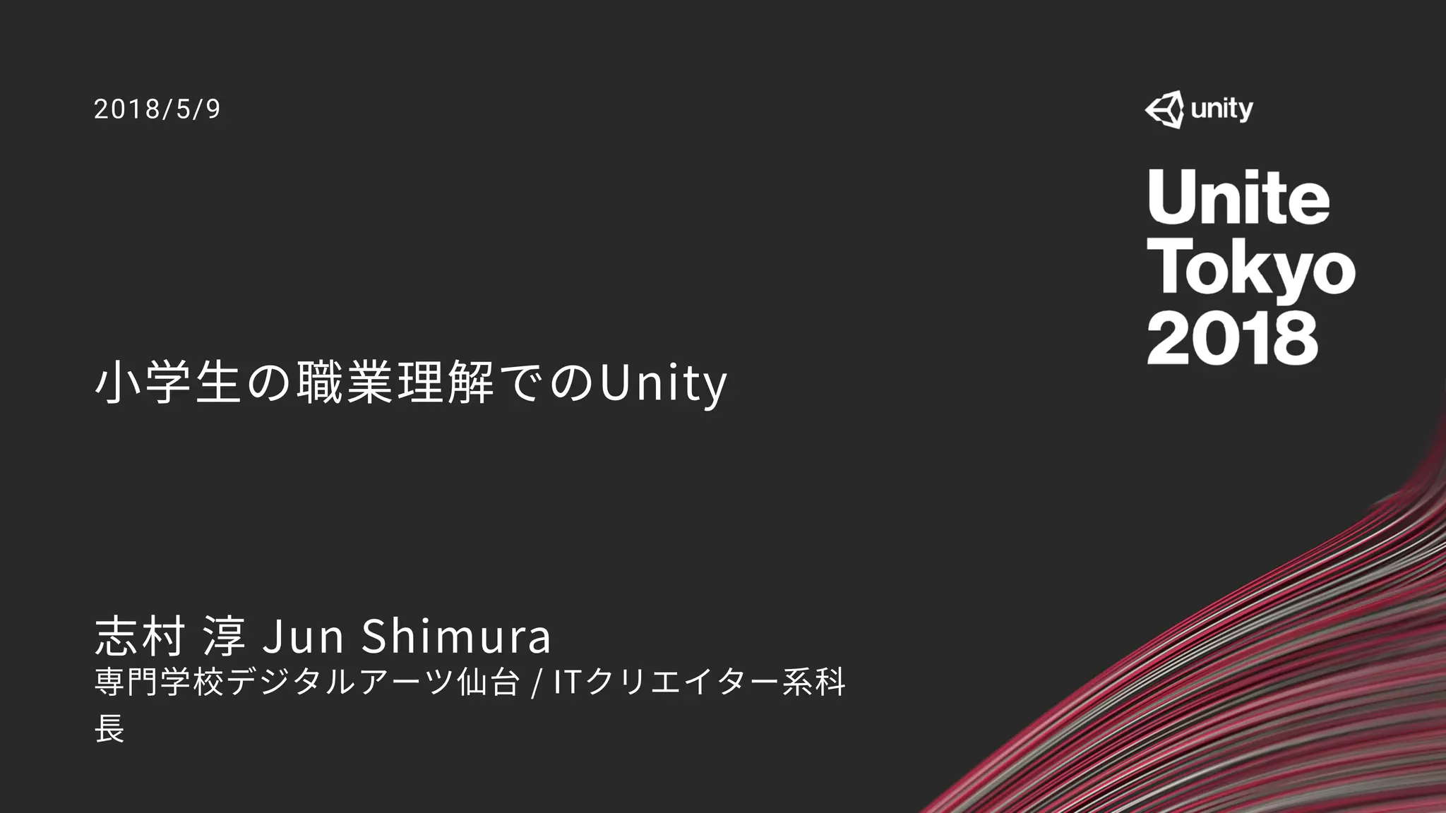 小学生の職業理解でのUnity
2018/5/9
志村 淳 Jun Shimura
専門学校デジタルアーツ仙台 / ITクリエイター系科
長
 