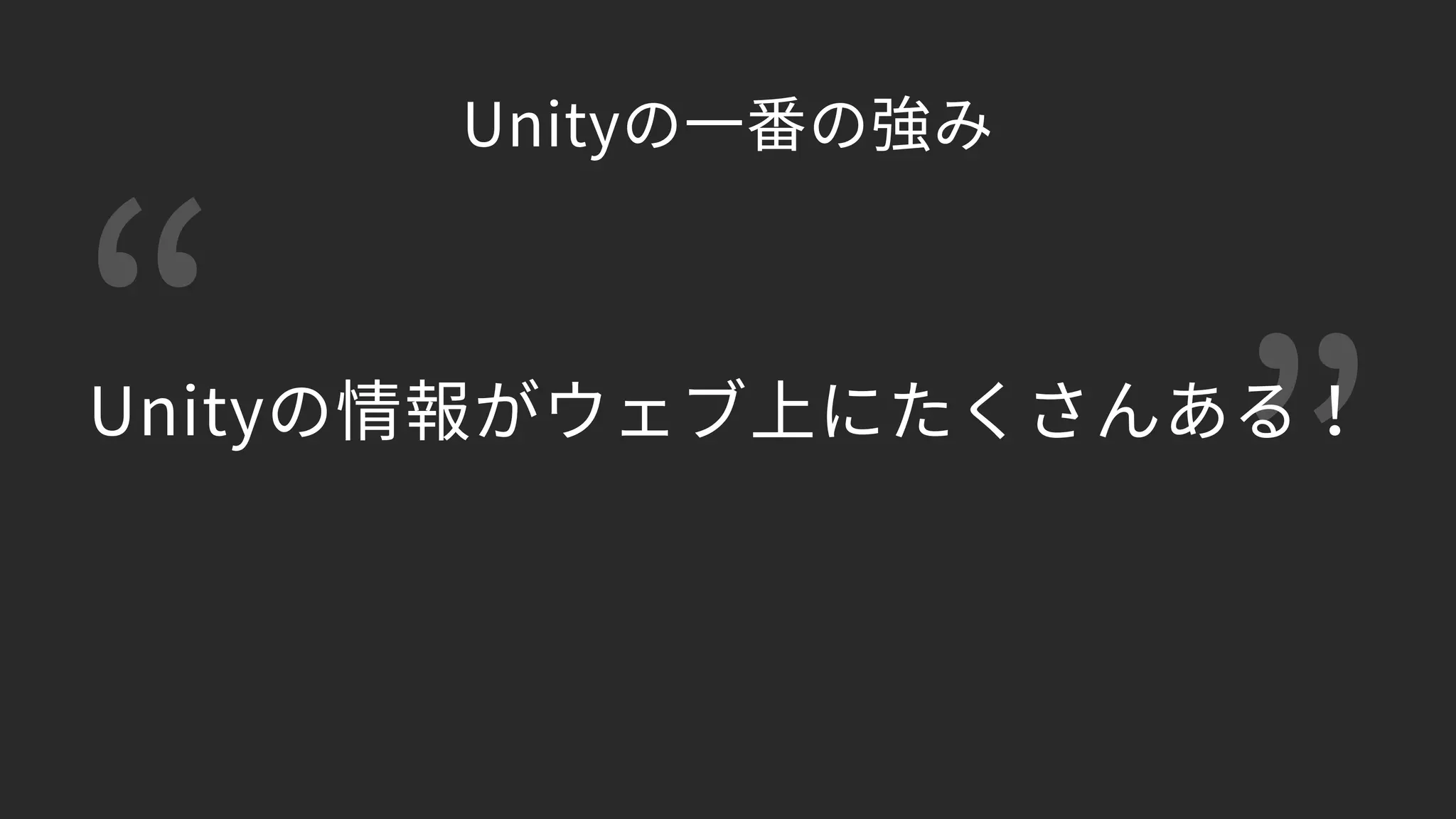 “ ”Unityの情報がウェブ上にたくさんある！
Unityの一番の強み
 