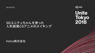 SDユニティちゃんを使った
人形劇風CGアニメのメイキング
Volca株式会社
2018/5/9
 