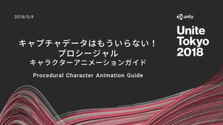 キャプチャデータはもういらない！
プロシージャル
キャラクターアニメーションガイド
Procedural Character Animation Guide
2018/5/9
 