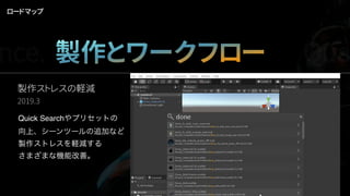 製作ストレスの軽減
2019.3
Quick Searchやプリセットの
向上、シーンツールの追加など
製作ストレスを軽減する
さまざまな機能改善。
ロードマップ
nce. 製作とワークフロー Qua
 