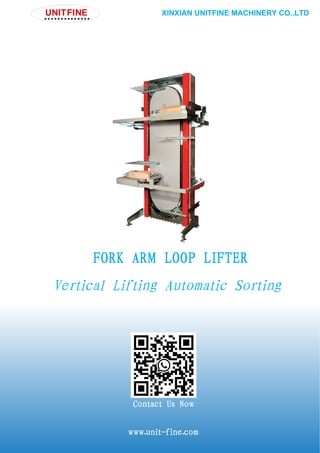 XINXIAN UNITFINE MACHINERY CO.,LTD
FORK ARM LOOP LIFTER
Vertical Lifting Automatic Sorting
Contact Us Now
www.unit-fine.com
 