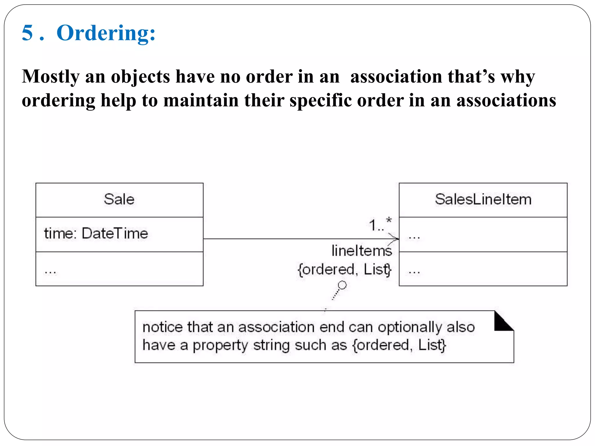 5 . Ordering:
Mostly an objects have no order in an association that’s why
ordering help to maintain their specific order in an associations
 