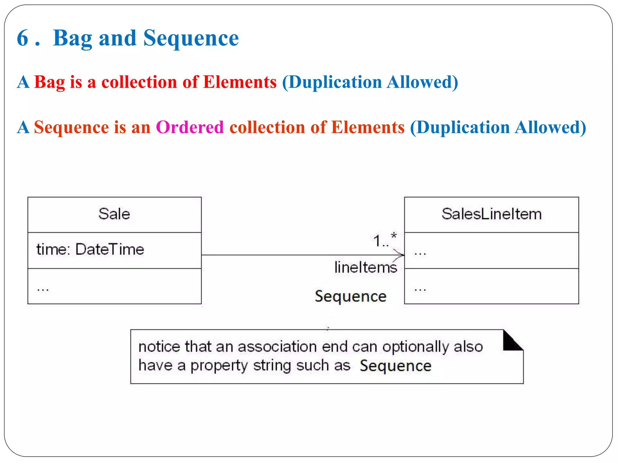 6 . Bag and Sequence
A Bag is a collection of Elements (Duplication Allowed)
A Sequence is an Ordered collection of Elements (Duplication Allowed)
 