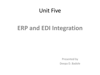 Unit Five

ERP and EDI Integration



                Presented by
               Deepa D. Badole
 