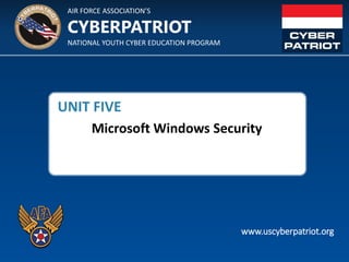 AIR FORCE ASSOCIATION’S
NATIONAL YOUTH CYBER EDUCATION PROGRAM
CYBERPATRIOT
www.uscyberpatriot.org
UNIT FIVE
Microsoft Windows Security
 