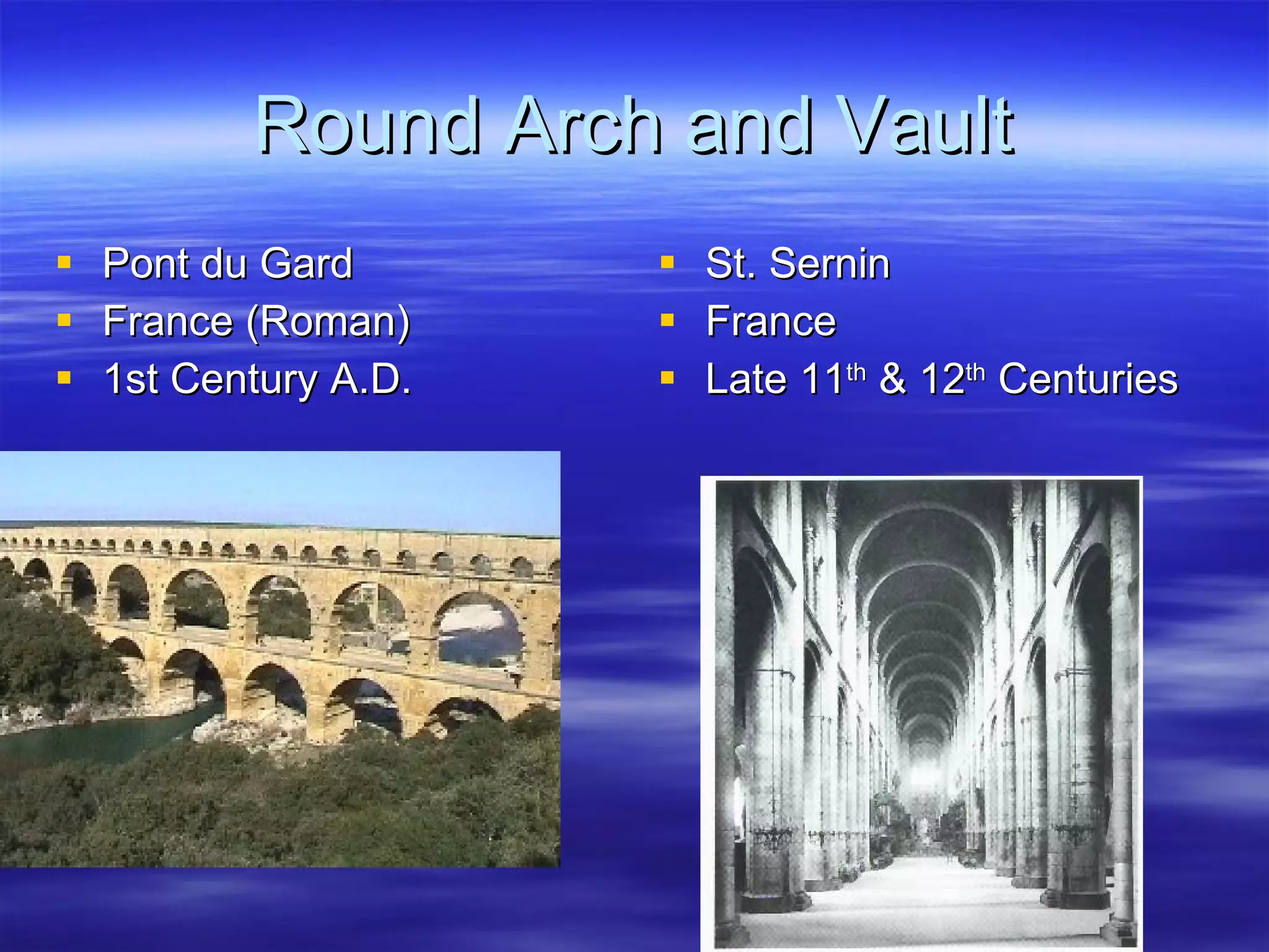 Round Arch and Vault Pont du Gard France (Roman) 1st Century A.D. St. Sernin France Late 11 th  & 12 th  Centuries  
