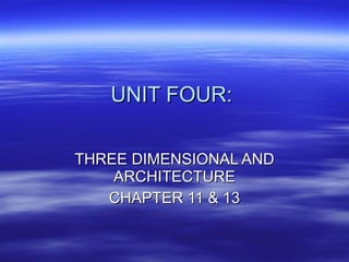 UNIT FOUR:  THREE DIMENSIONAL AND ARCHITECTURE CHAPTER 11 & 13 
