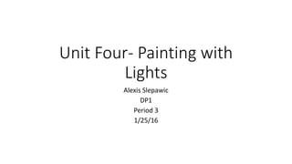 Unit Four- Painting with
Lights
Alexis Slepawic
DP1
Period 3
1/25/16
 