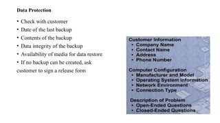 Data Protection
• Check with customer
• Date of the last backup
• Contents of the backup
• Data integrity of the backup
• Availability of media for data restore
• If no backup can be created, ask
customer to sign a release form
 