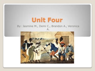 Unit Four
By: Jasmine M., Demi C., Brandon A., Veronica
                     A.
 