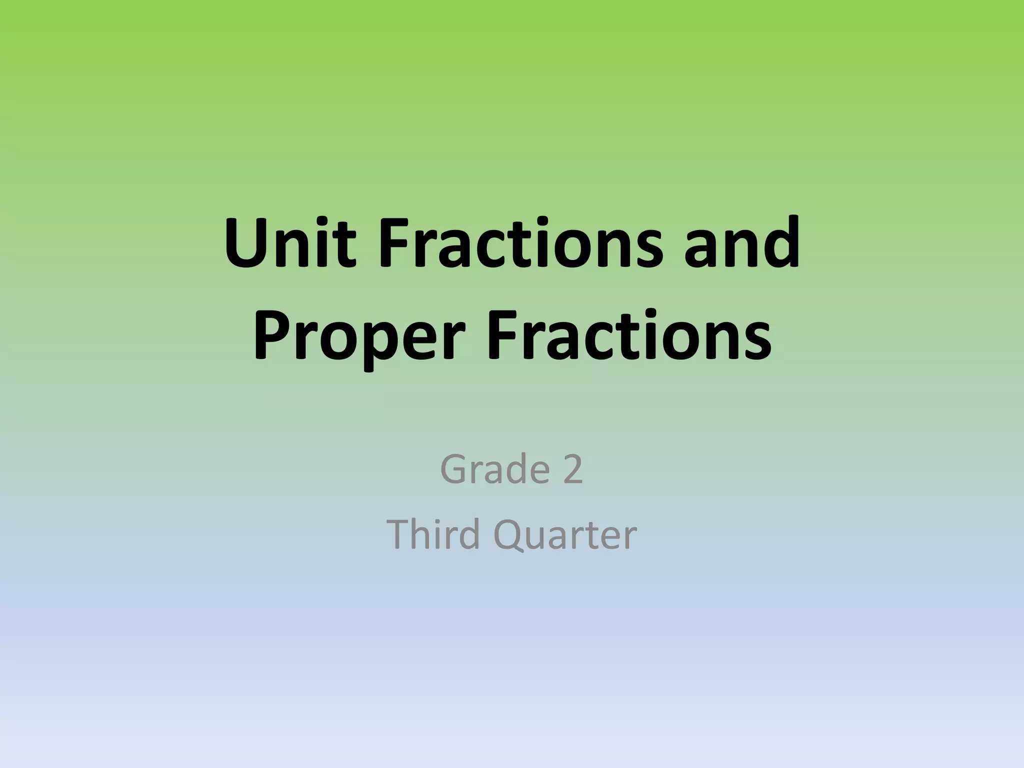Unit Fractions and
Proper Fractions
Grade 2
Third Quarter