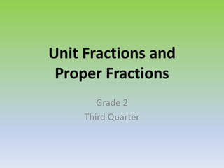 Unit Fractions and
Proper Fractions
Grade 2
Third Quarter
 