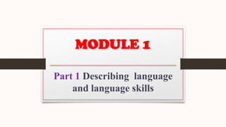 MODULE 1
Part 1 Describing language
and language skills
 