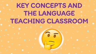 KEY CONCEPTS AND
THE LANGUAGE
TEACHING CLASSROOM
 
