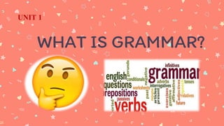 WHAT IS GRAMMAR?
UNIT 1
 