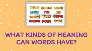 WHAT KINDS OF MEANING
CAN WORDS HAVE?
 
